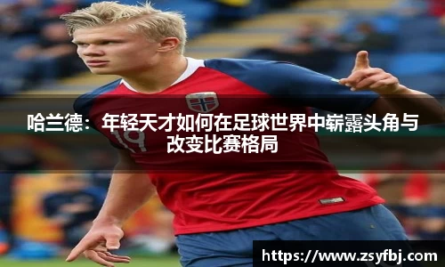 哈兰德：年轻天才如何在足球世界中崭露头角与改变比赛格局