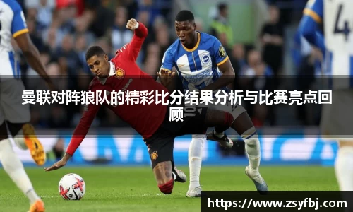 曼联对阵狼队的精彩比分结果分析与比赛亮点回顾