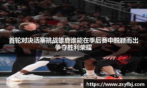 首轮对决活塞挑战雄鹿谁能在季后赛中脱颖而出争夺胜利荣耀