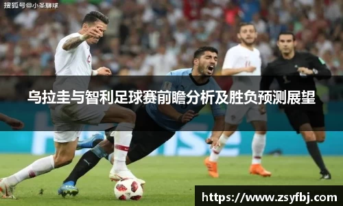 乌拉圭与智利足球赛前瞻分析及胜负预测展望