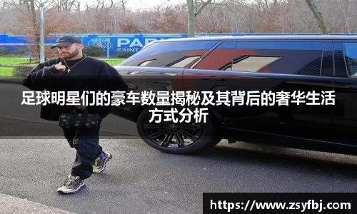 足球明星们的豪车数量揭秘及其背后的奢华生活方式分析