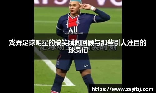 戏弄足球明星的搞笑瞬间回顾与那些引人注目的球员们