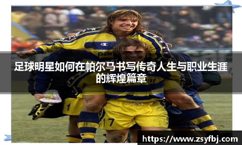 足球明星如何在帕尔马书写传奇人生与职业生涯的辉煌篇章