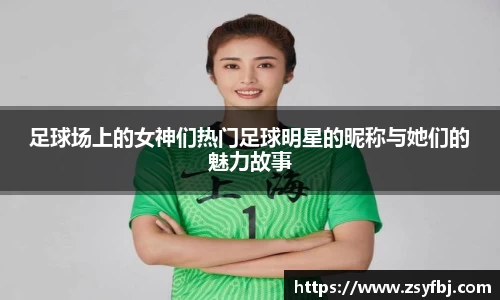 足球场上的女神们热门足球明星的昵称与她们的魅力故事